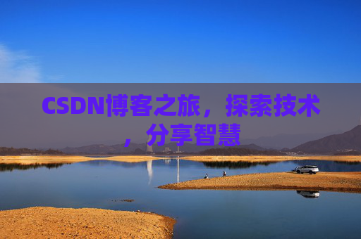 CSDN博客之旅,探索技术,分享智慧 CSDN博客之旅,探索技术,分享智慧